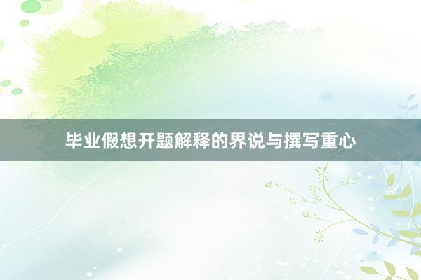 毕业假想开题解释的界说与撰写重心