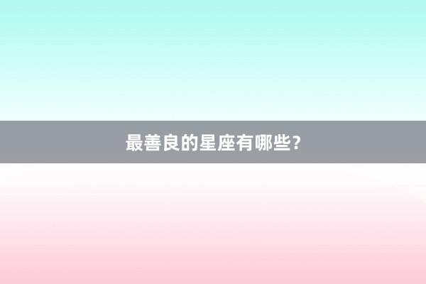 最善良的星座有哪些？