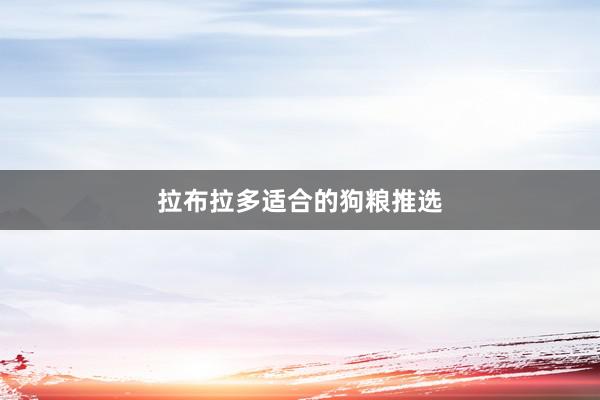 拉布拉多适合的狗粮推选